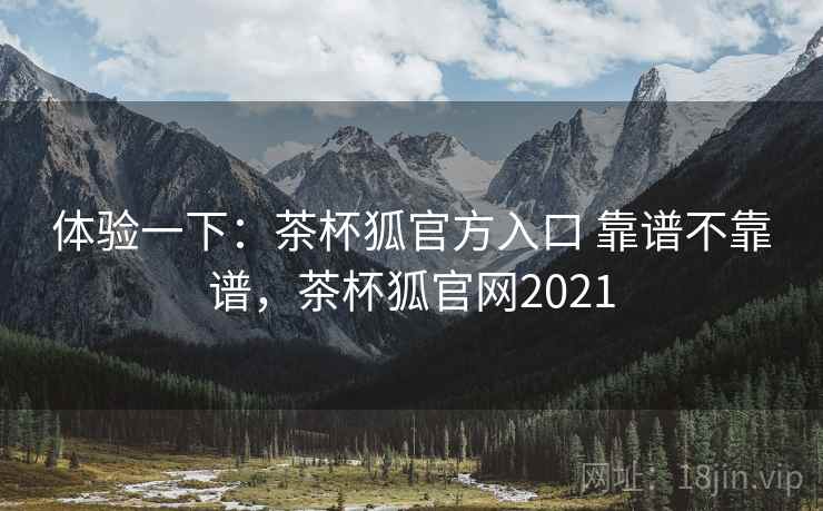 体验一下:茶杯狐官方入口 靠谱不靠谱,茶杯狐官网2021 第2张 体验一下:茶杯狐官方入口 靠谱不靠谱,茶杯狐官网2021 第2张