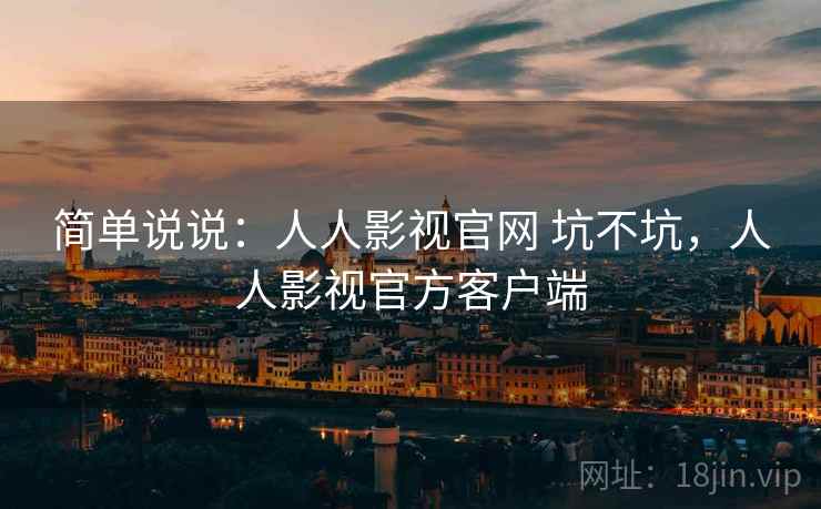简单说说:人人影视官网 坑不坑,人人影视官方客户端 第2张 简单说说:人人影视官网 坑不坑,人人影视官方客户端 第2张