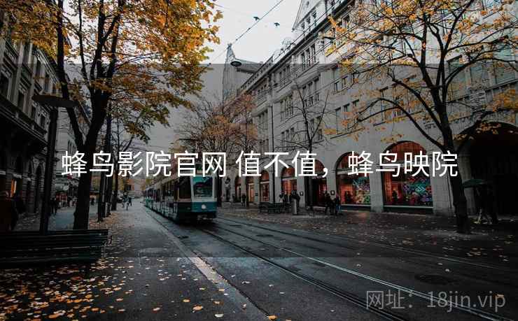 蜂鸟影院官网 值不值,蜂鸟映院