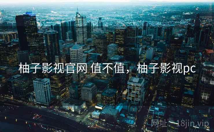 柚子影视官网 值不值,柚子影视pc 第2张 柚子影视官网 值不值,柚子影视pc 第2张