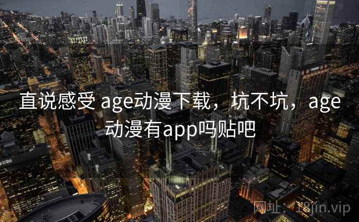 直说感受 age动漫下载,坑不坑,age动漫有app吗贴吧 第2张 直说感受 age动漫下载,坑不坑,age动漫有app吗贴吧 第2张