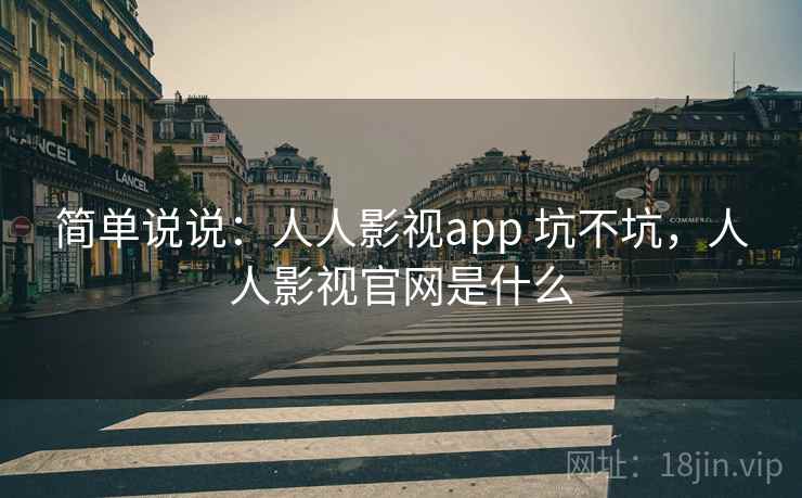 简单说说:人人影视app 坑不坑,人人影视官网是什么 第2张 简单说说:人人影视app 坑不坑,人人影视官网是什么 第2张