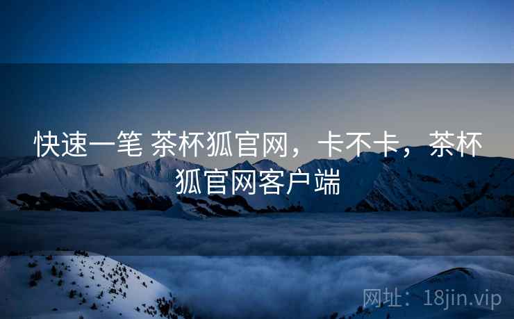 快速一笔 茶杯狐官网,卡不卡,茶杯狐官网客户端 第2张 快速一笔 茶杯狐官网,卡不卡,茶杯狐官网客户端 第2张