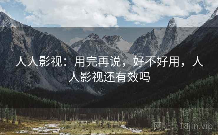 人人影视:用完再说,好不好用,人人影视还有效吗
