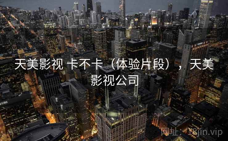 天美影视 卡不卡(体验片段),天美影视公司 第2张 天美影视 卡不卡(体验片段),天美影视公司 第2张