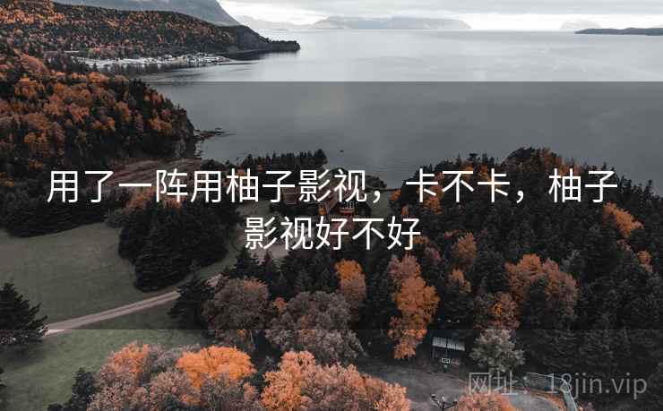 用了一阵用柚子影视,卡不卡,柚子影视好不好 第2张 用了一阵用柚子影视,卡不卡,柚子影视好不好 第2张